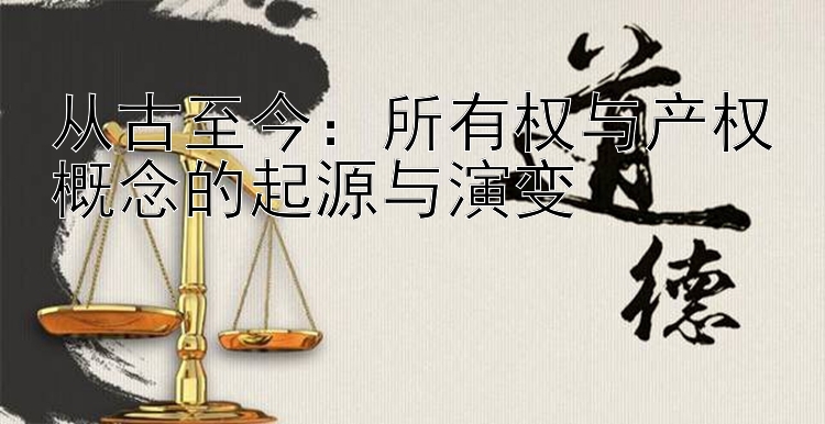 从古至今：所有权与产权概念的起源与演变