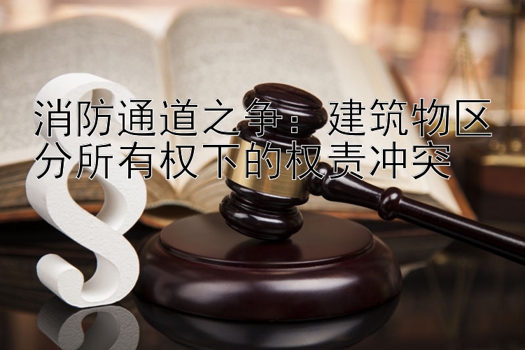 消防通道之争：建筑物区分所有权下的权责冲突