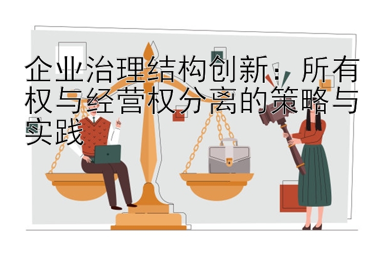 企业治理结构创新：所有权与经营权分离的策略与实践