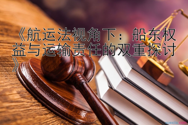 《航运法视角下：船东权益与运输责任的双重探讨》