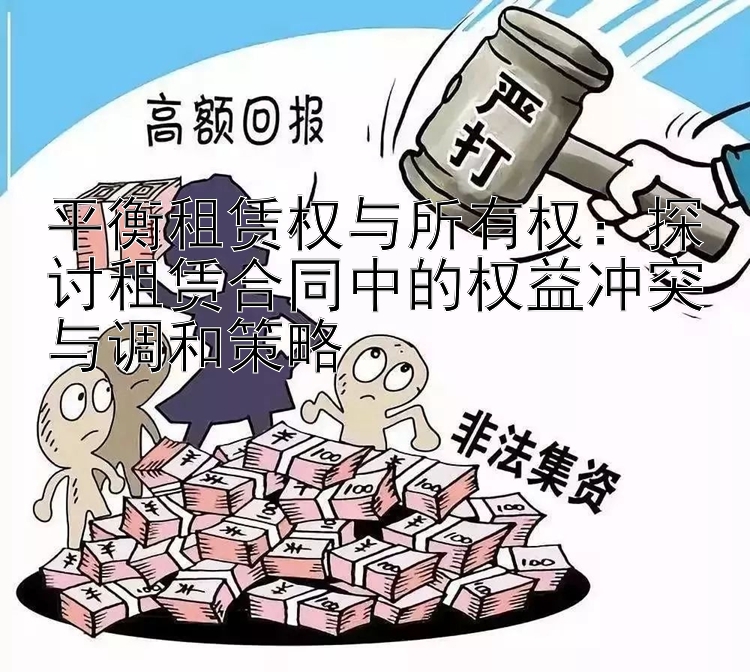 平衡租赁权与所有权：探讨租赁合同中的权益冲突与调和策略