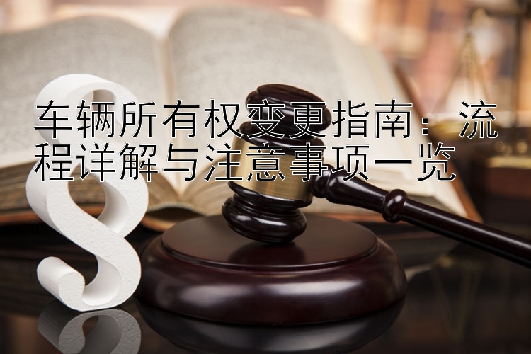 车辆所有权变更指南：流程详解与注意事项一览