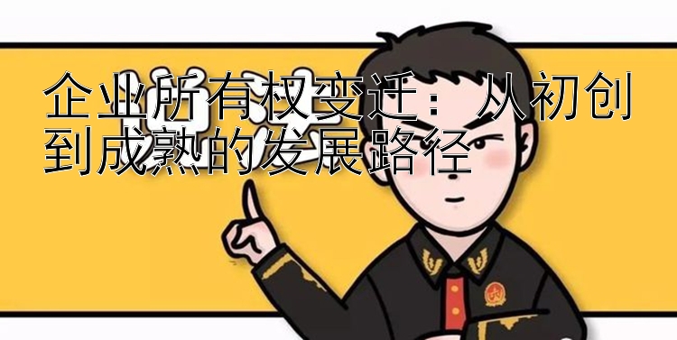 企业所有权变迁：从初创到成熟的发展路径