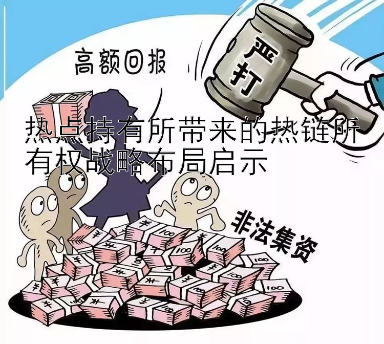 热点持有所带来的热链所有权战略布局启示