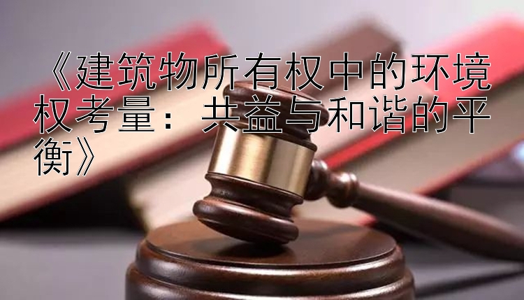 《建筑物所有权中的环境权考量：共益与和谐的平衡》