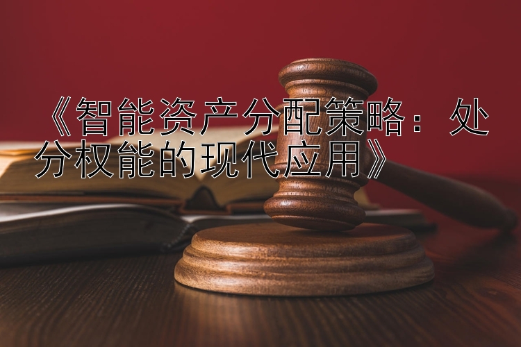 《智能资产分配策略：处分权能的现代应用》