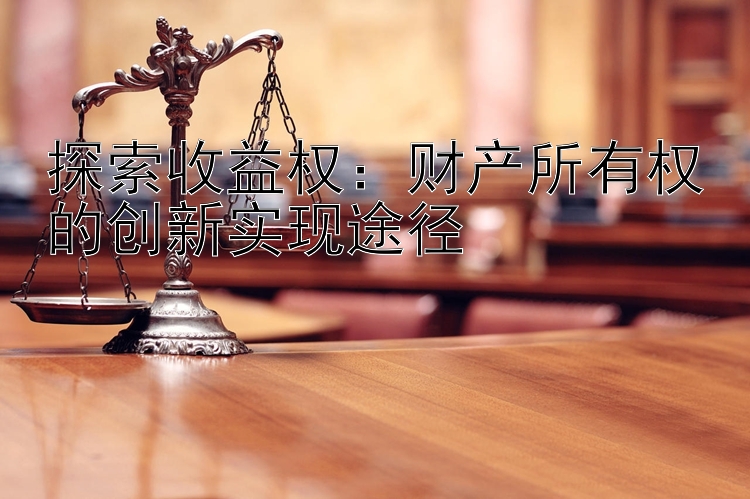 探索收益权：财产所有权的创新实现途径