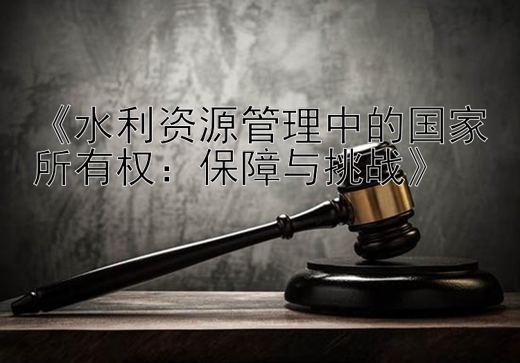 《水利资源管理中的国家所有权：保障与挑战》