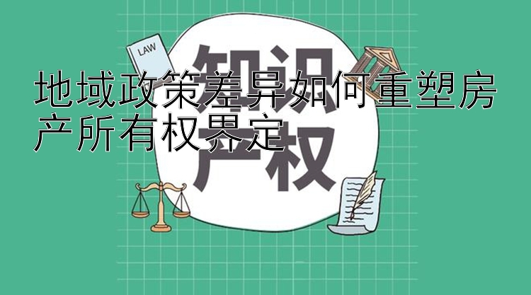 地域政策差异如何重塑房产所有权界定