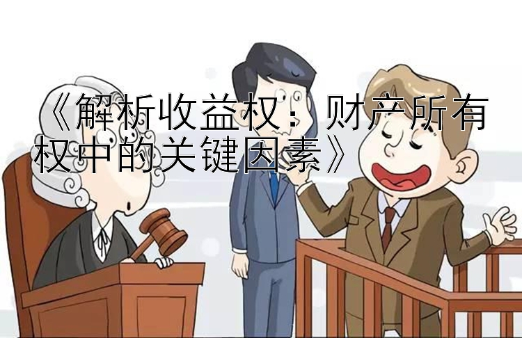 《解析收益权：财产所有权中的关键因素》