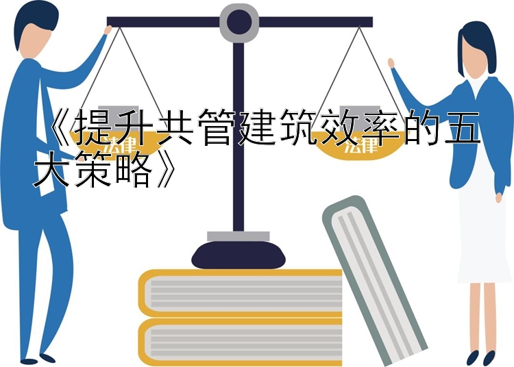 《提升共管建筑效率的五大策略》