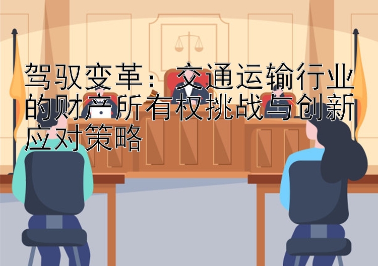 驾驭变革：交通运输行业的财产所有权挑战与创新应对策略