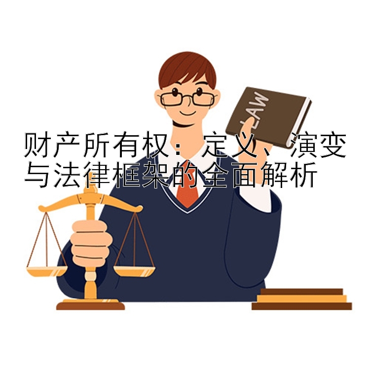 财产所有权：定义、演变与法律框架的全面解析