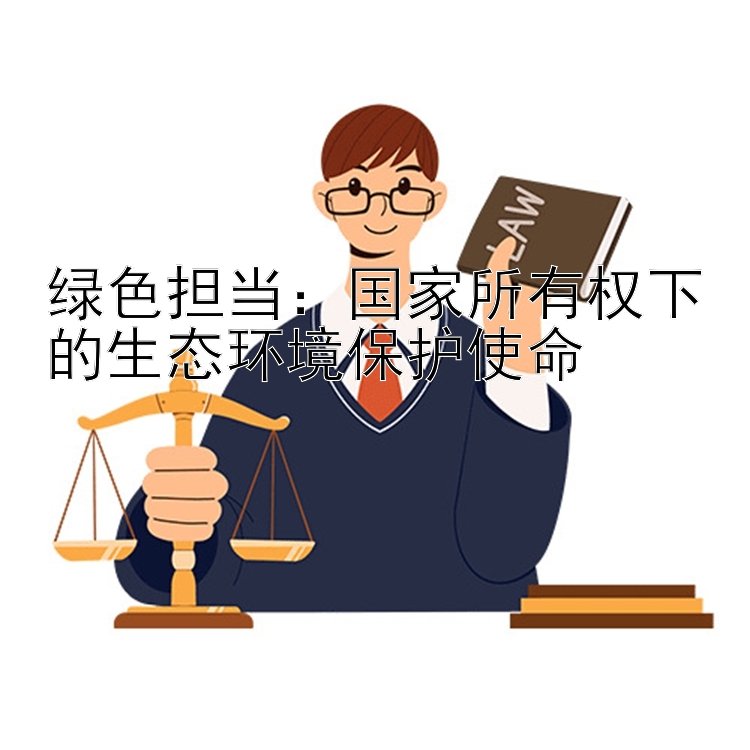 绿色担当：国家所有权下的生态环境保护使命