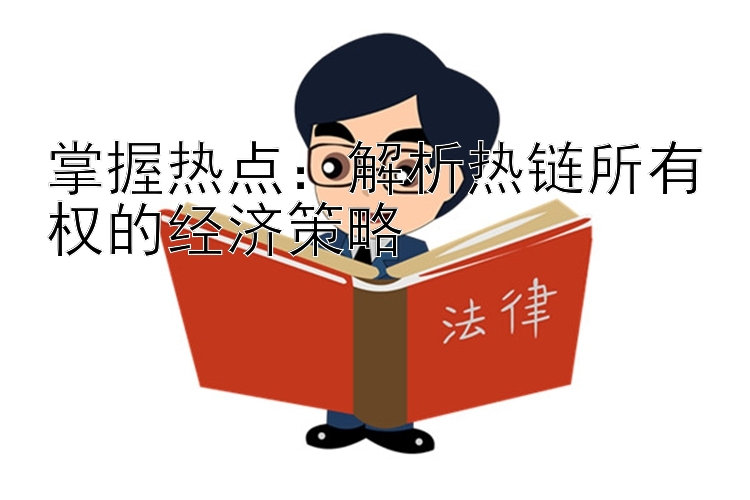 掌握热点：解析热链所有权的经济策略