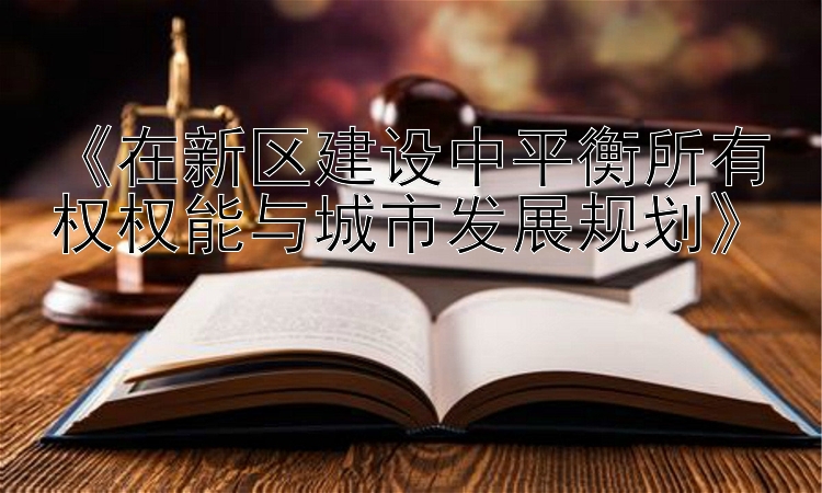 《在新区建设中平衡所有权权能与城市发展规划》