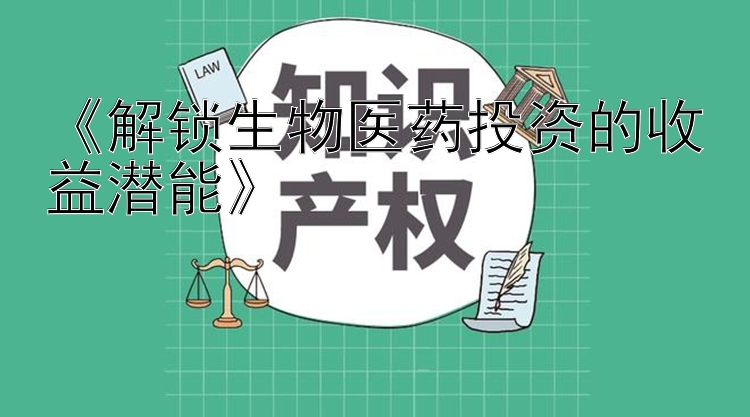 《解锁生物医药投资的收益潜能》