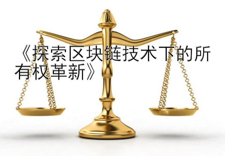 《探索区块链技术下的所有权革新》