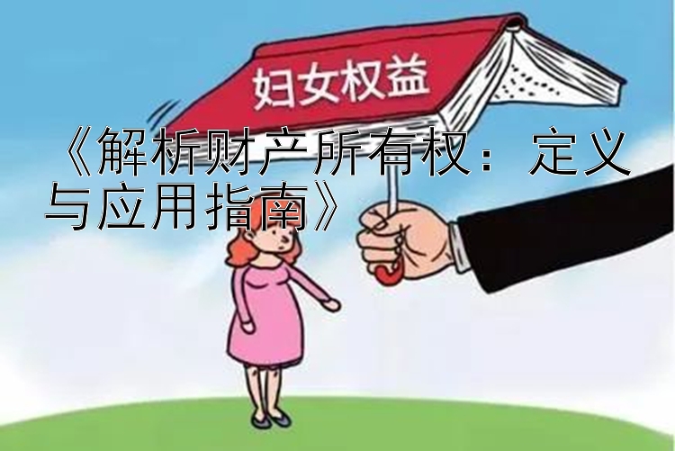 《解析财产所有权：定义与应用指南》