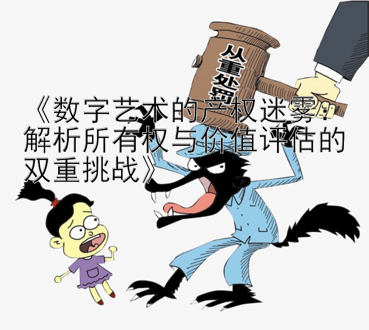 《数字艺术的产权迷雾：解析所有权与价值评估的双重挑战》