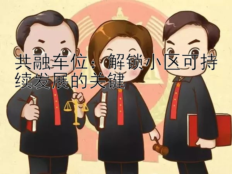 共融车位：解锁小区可持续发展的关键