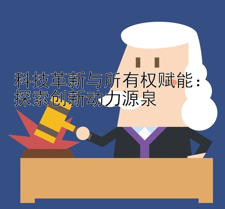 科技革新与所有权赋能：探索创新动力源泉