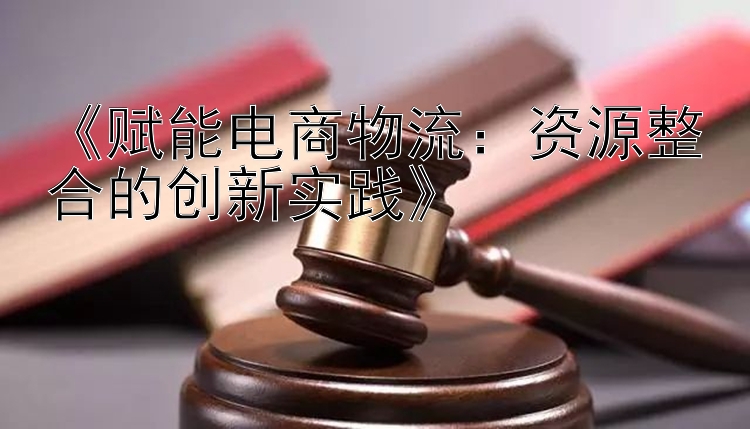 《赋能电商物流：资源整合的创新实践》