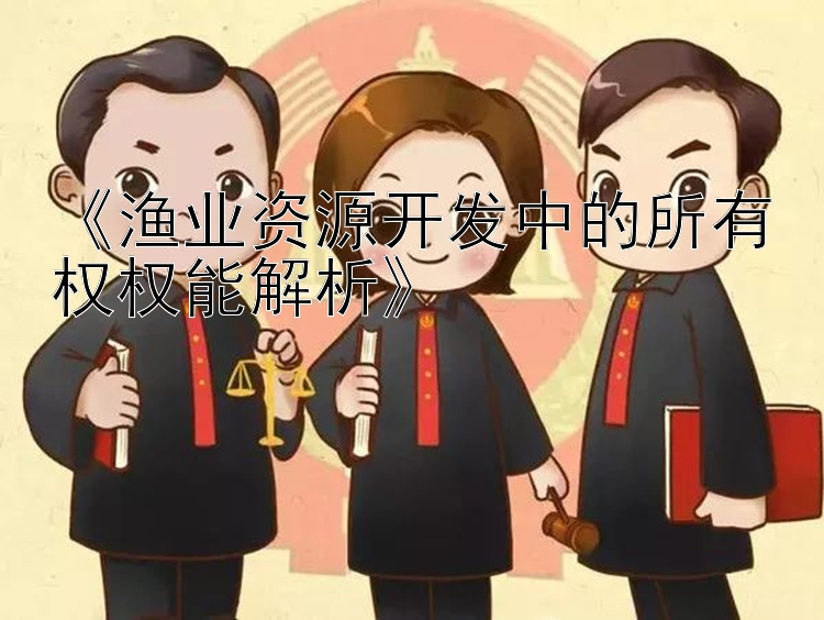 《渔业资源开发中的所有权权能解析》