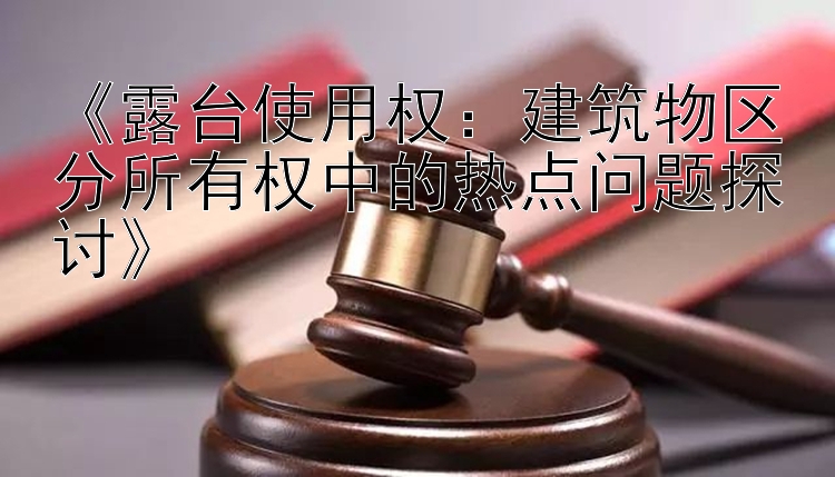 《露台使用权：建筑物区分所有权中的热点问题探讨》