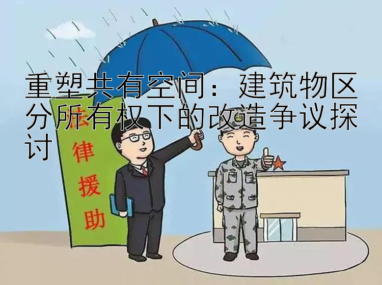 重塑共有空间：建筑物区分所有权下的改造争议探讨