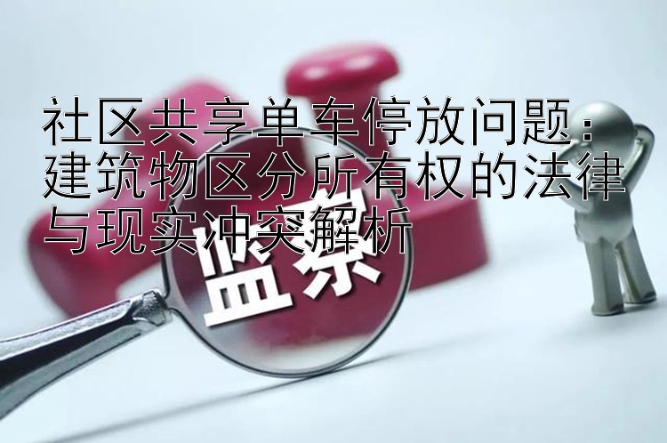 社区共享单车停放问题：建筑物区分所有权的法律与现实冲突解析