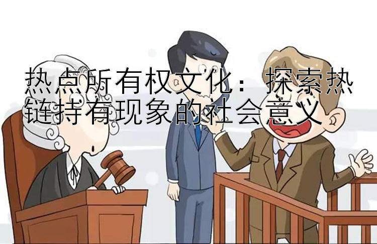 热点所有权文化：探索热链持有现象的社会意义