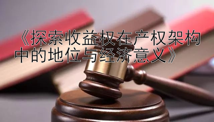 《探索收益权在产权架构中的地位与经济意义》