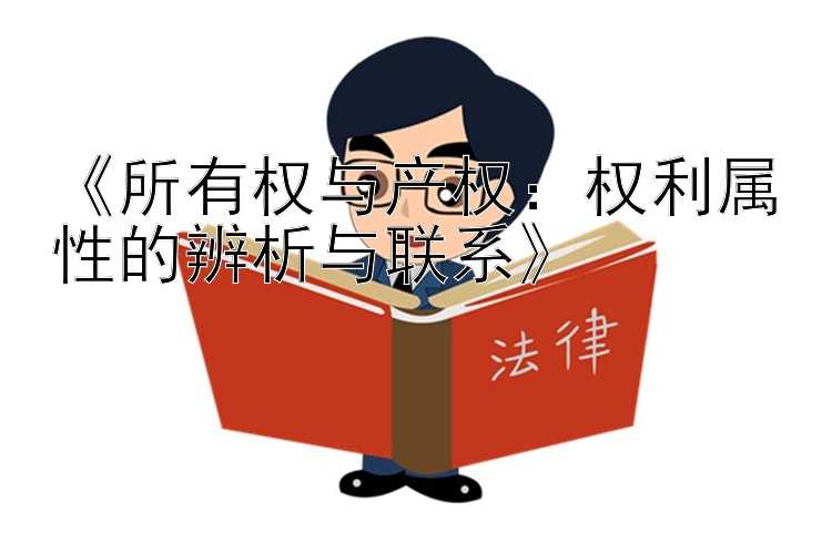 《所有权与产权：权利属性的辨析与联系》