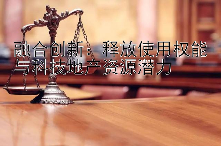 融合创新：释放使用权能与科技地产资源潜力