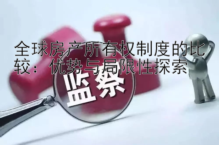 全球房产所有权制度的比较：优势与局限性探索