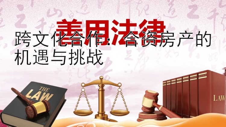 跨文化合作：合资房产的机遇与挑战