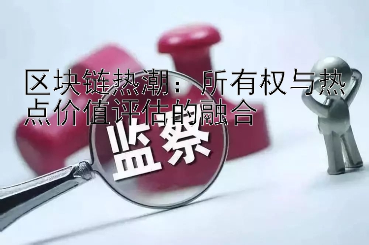 区块链热潮：所有权与热点价值评估的融合