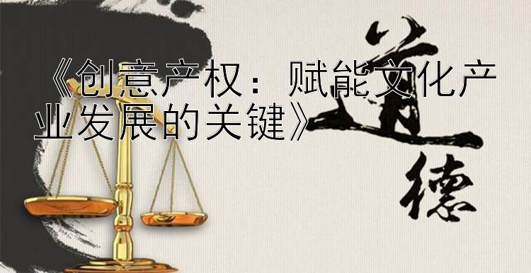 《创意产权：赋能文化产业发展的关键》