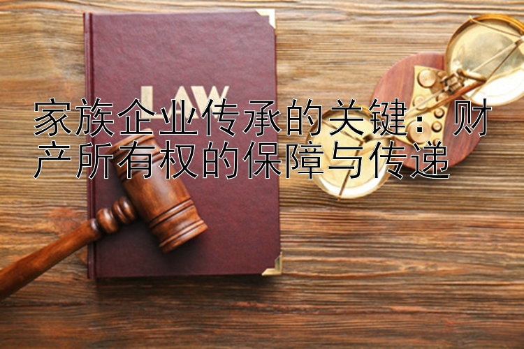 家族企业传承的关键：财产所有权的保障与传递