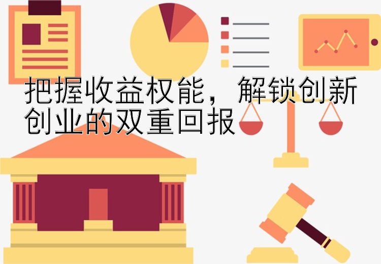 把握收益权能，解锁创新创业的双重回报