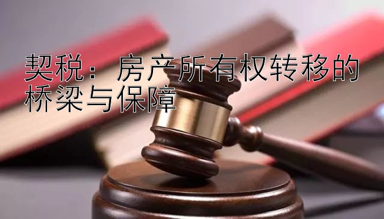 契税：房产所有权转移的桥梁与保障