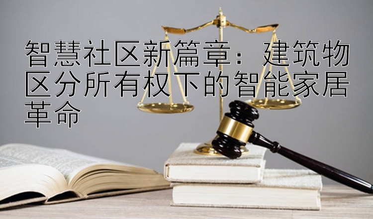 智慧社区新篇章：建筑物区分所有权下的智能家居革命