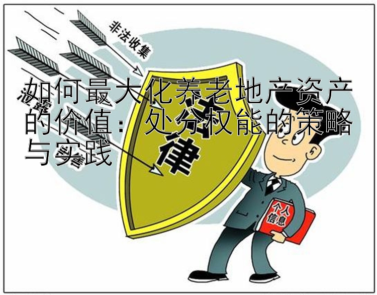 如何最大化养老地产资产的价值：处分权能的策略与实践