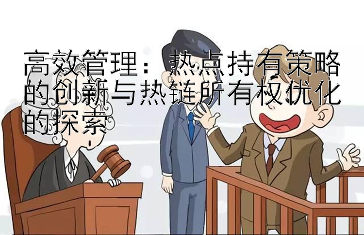 高效管理：热点持有策略的创新与热链所有权优化的探索