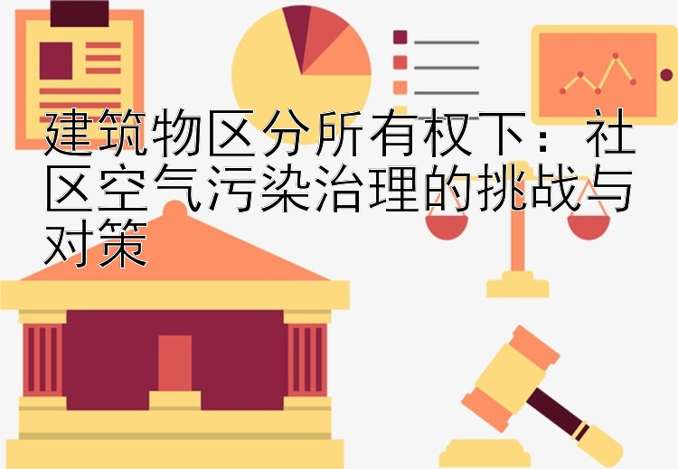 建筑物区分所有权下：社区空气污染治理的挑战与对策