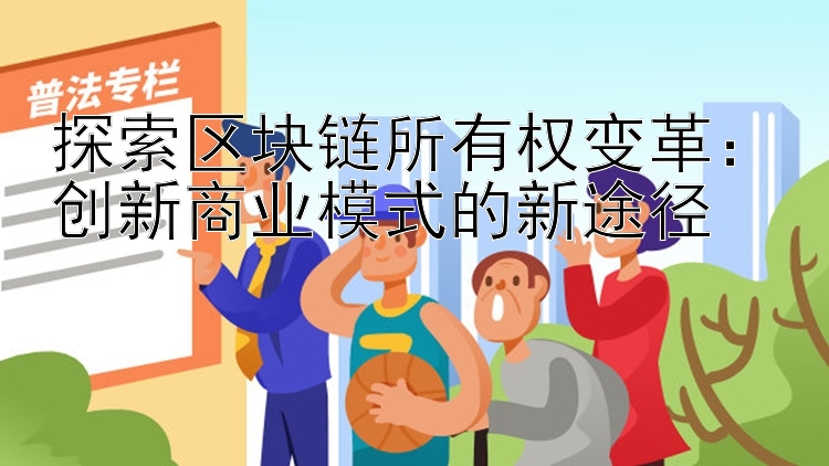 探索区块链所有权变革：创新商业模式的新途径