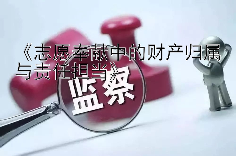 《志愿奉献中的财产归属与责任担当》