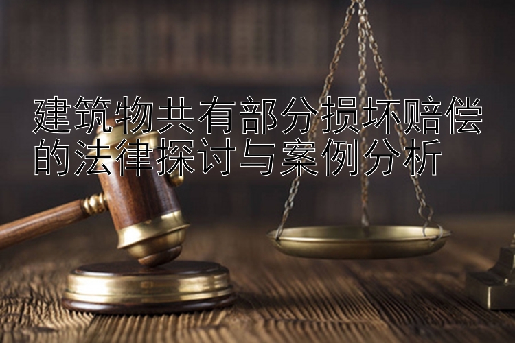 建筑物共有部分损坏赔偿的法律探讨与案例分析