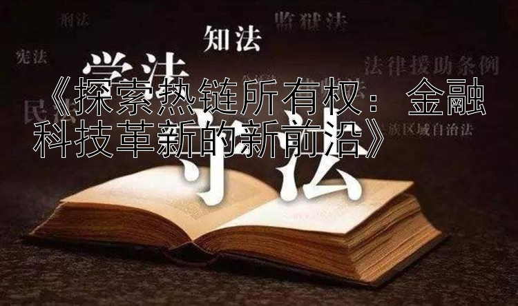 《探索热链所有权：金融科技革新的新前沿》